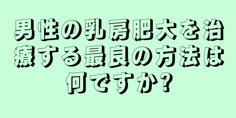 男性の乳房肥大を治療する最良の方法は何ですか?