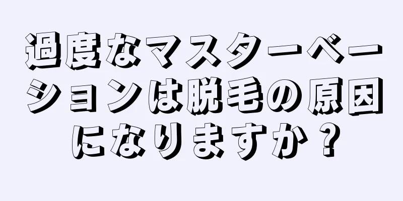 過度なマスターベーションは脱毛の原因になりますか？