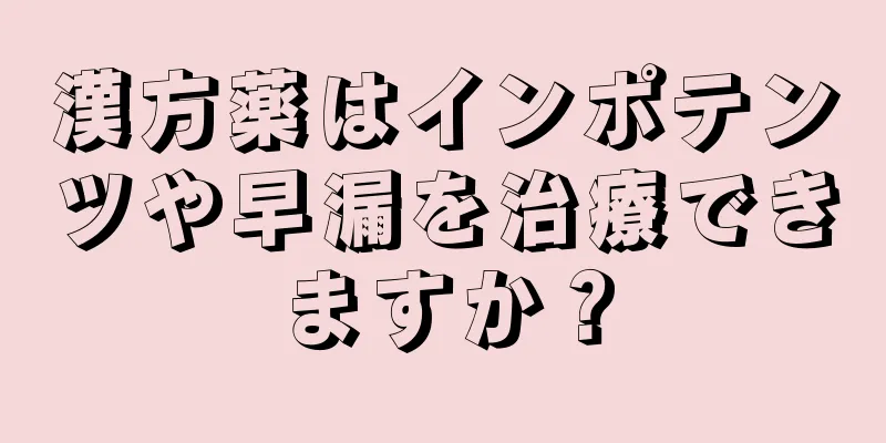漢方薬はインポテンツや早漏を治療できますか？