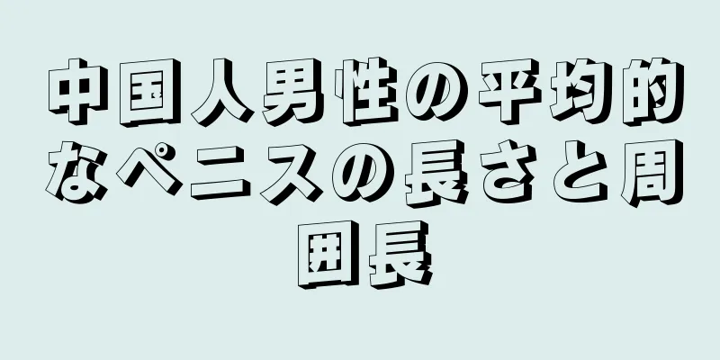 中国人男性の平均的なペニスの長さと周囲長