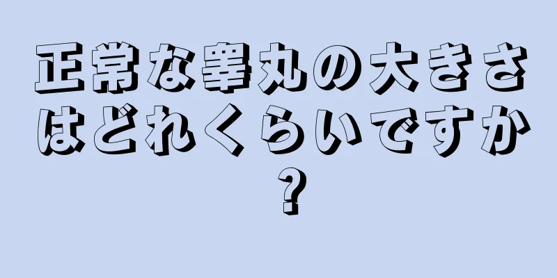 正常な睾丸の大きさはどれくらいですか？
