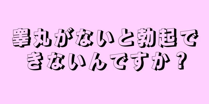 睾丸がないと勃起できないんですか？