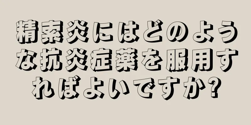 精索炎にはどのような抗炎症薬を服用すればよいですか?