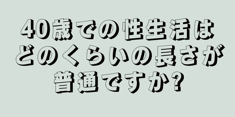 40歳での性生活はどのくらいの長さが普通ですか?