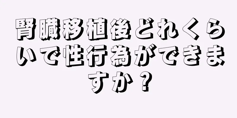 腎臓移植後どれくらいで性行為ができますか？