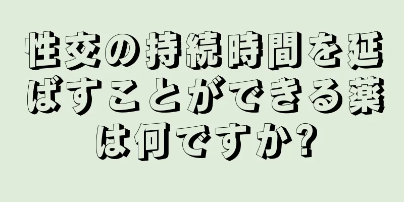 性交の持続時間を延ばすことができる薬は何ですか?
