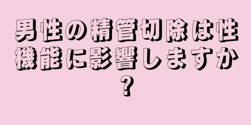 男性の精管切除は性機能に影響しますか?