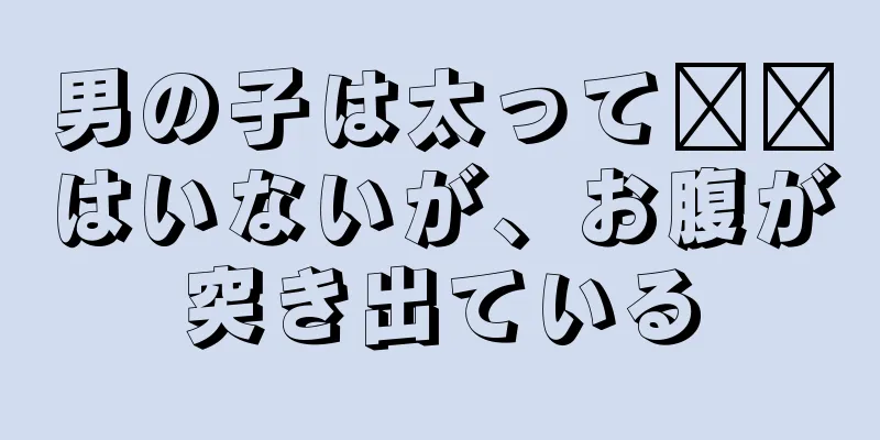 男の子は太って​​はいないが、お腹が突き出ている