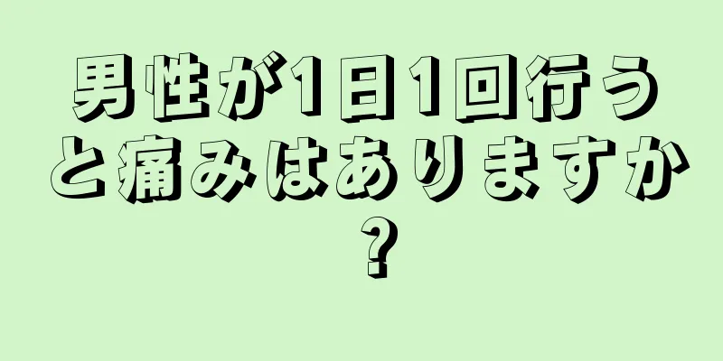 男性が1日1回行うと痛みはありますか？
