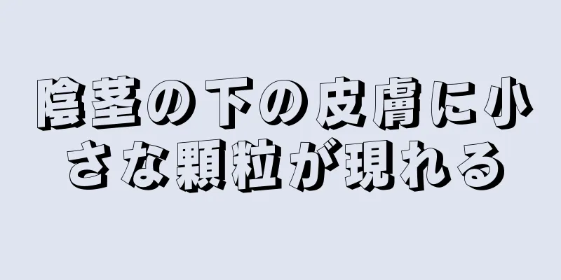 陰茎の下の皮膚に小さな顆粒が現れる