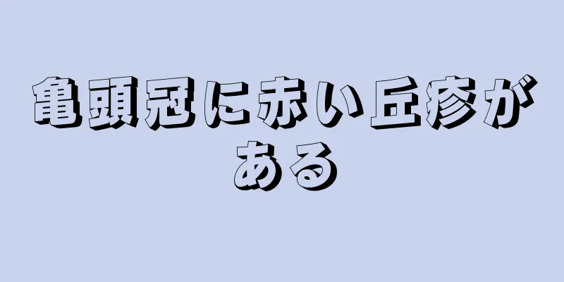 亀頭冠に赤い丘疹がある