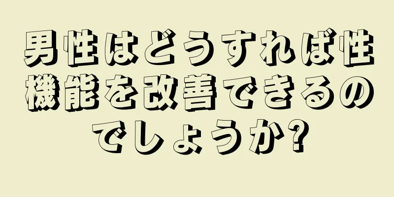 男性はどうすれば性機能を改善できるのでしょうか?
