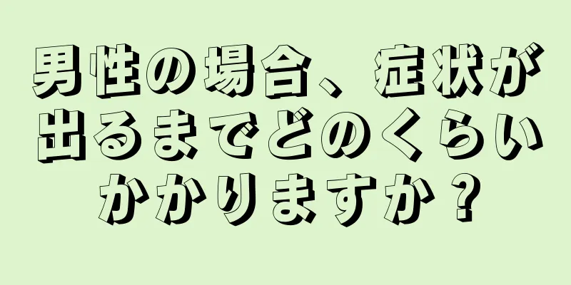 男性の場合、症状が出るまでどのくらいかかりますか？