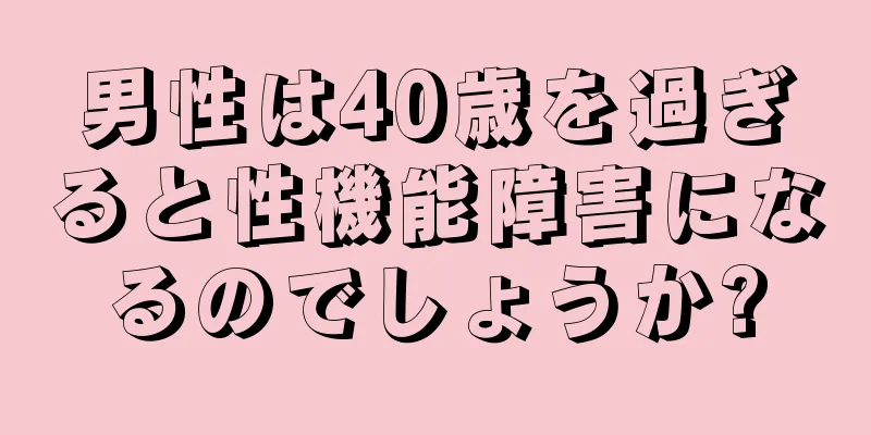 男性は40歳を過ぎると性機能障害になるのでしょうか?