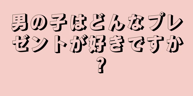 男の子はどんなプレゼントが好きですか？