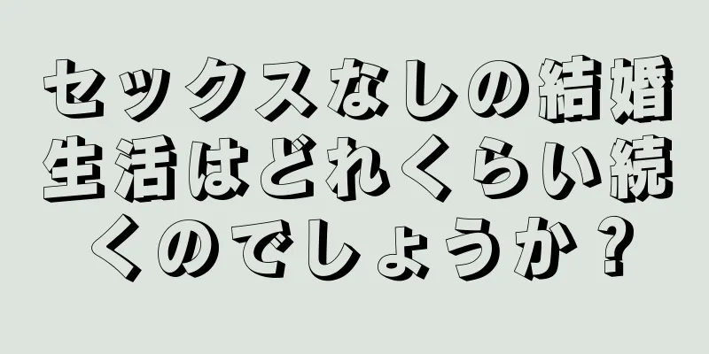 セックスなしの結婚生活はどれくらい続くのでしょうか？