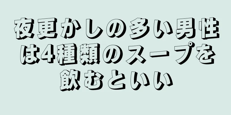 夜更かしの多い男性は4種類のスープを飲むといい