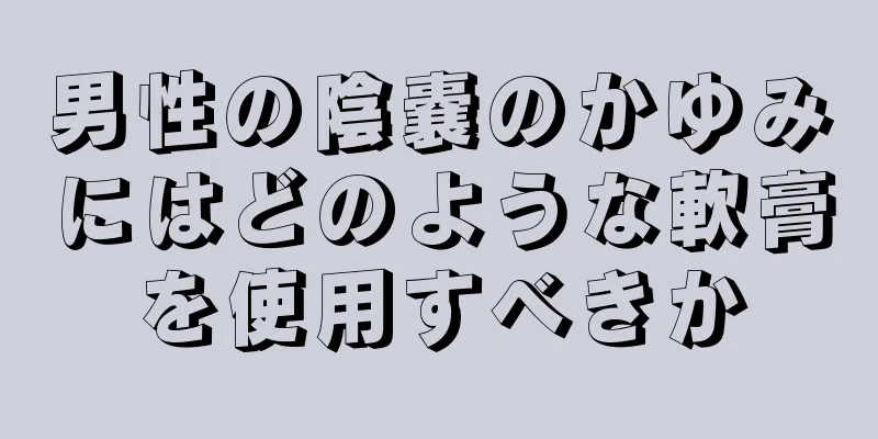 男性の陰嚢のかゆみにはどのような軟膏を使用すべきか