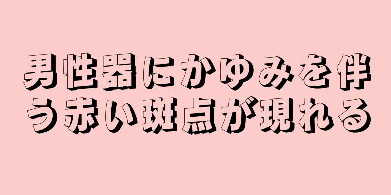 男性器にかゆみを伴う赤い斑点が現れる