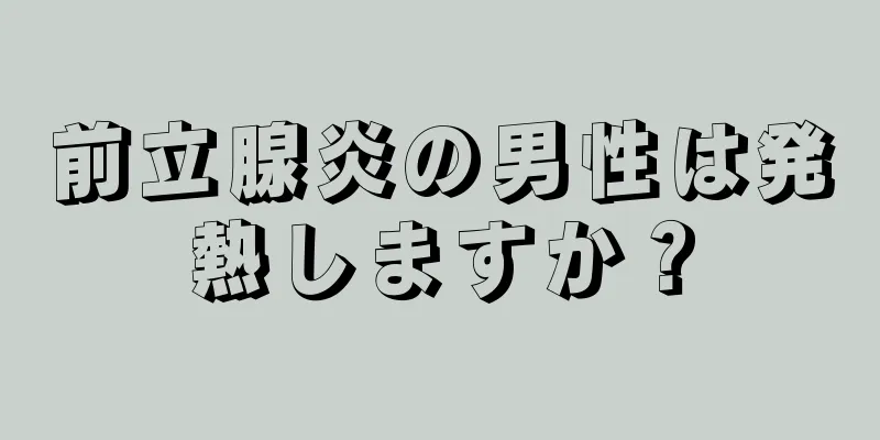 前立腺炎の男性は発熱しますか？
