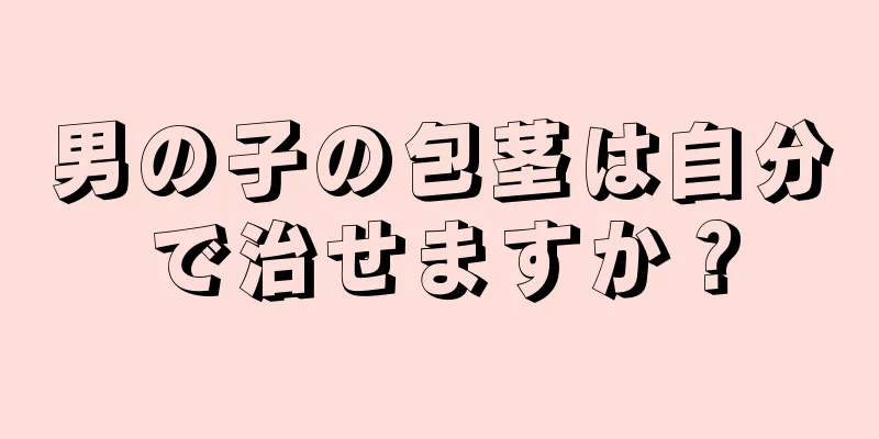 男の子の包茎は自分で治せますか？
