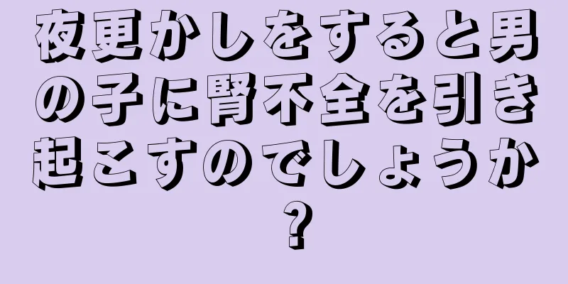 夜更かしをすると男の子に腎不全を引き起こすのでしょうか？