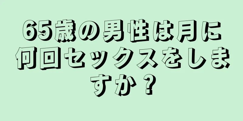 65歳の男性は月に何回セックスをしますか？
