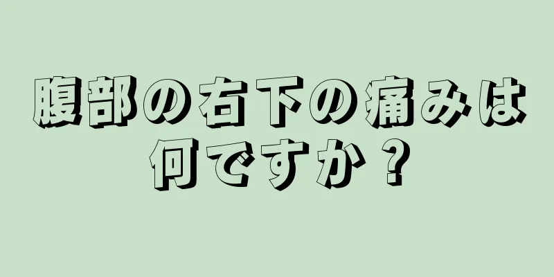 腹部の右下の痛みは何ですか？