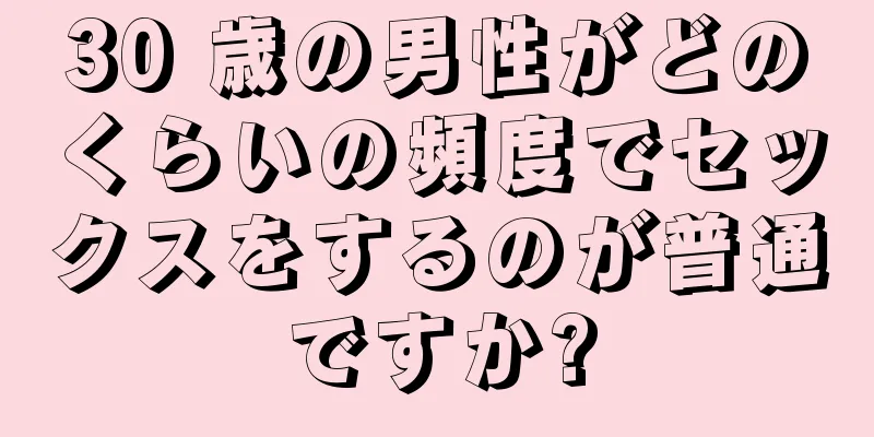 30 歳の男性がどのくらいの頻度でセックスをするのが普通ですか?