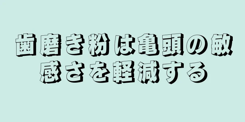 歯磨き粉は亀頭の敏感さを軽減する