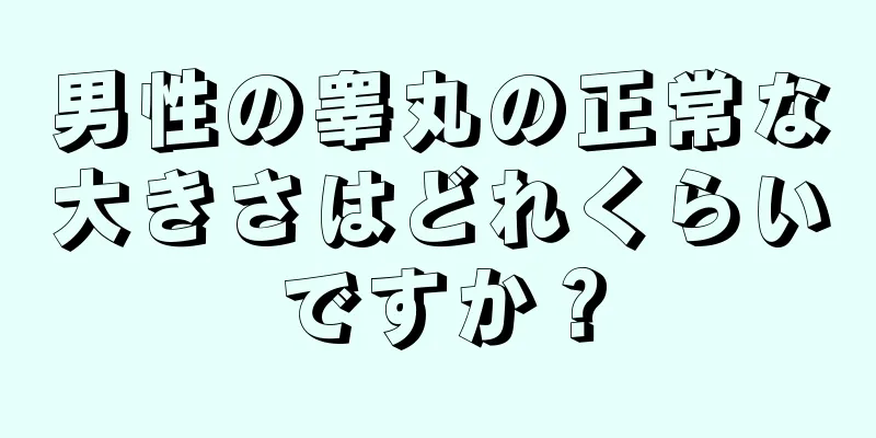男性の睾丸の正常な大きさはどれくらいですか？