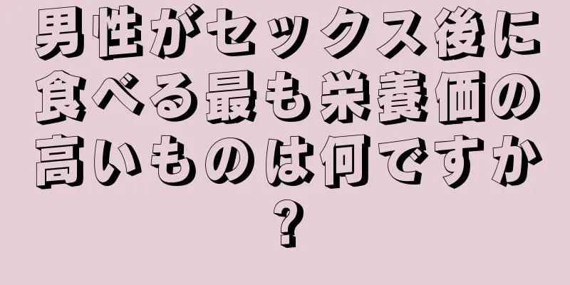 男性がセックス後に食べる最も栄養価の高いものは何ですか?