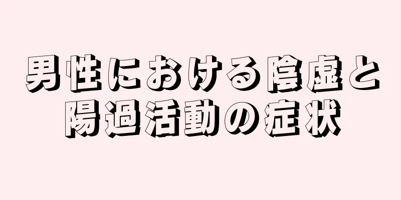 男性における陰虚と陽過活動の症状