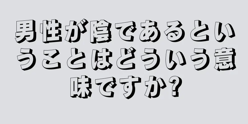 男性が陰であるということはどういう意味ですか?