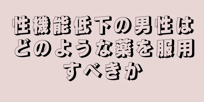 性機能低下の男性はどのような薬を服用すべきか