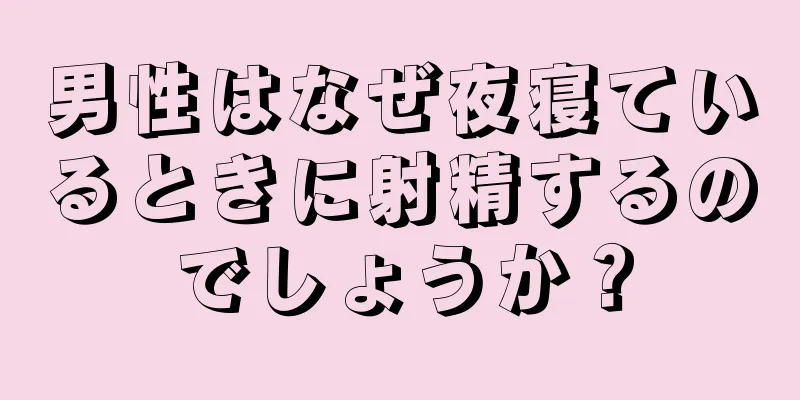 男性はなぜ夜寝ているときに射精するのでしょうか？