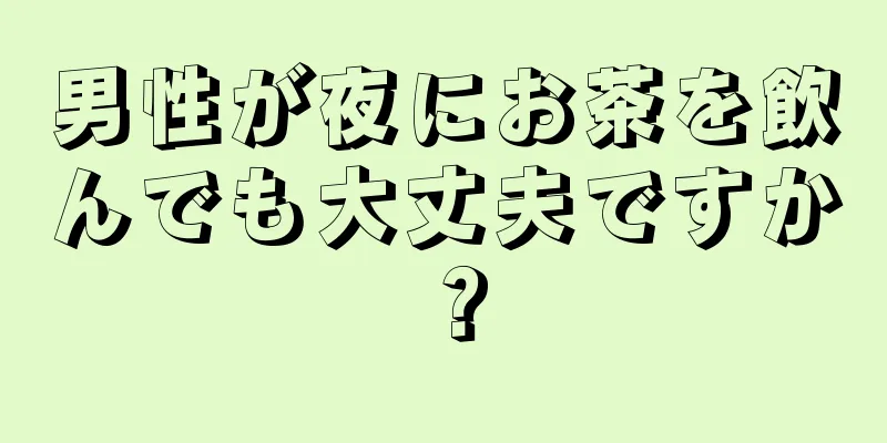 男性が夜にお茶を飲んでも大丈夫ですか？