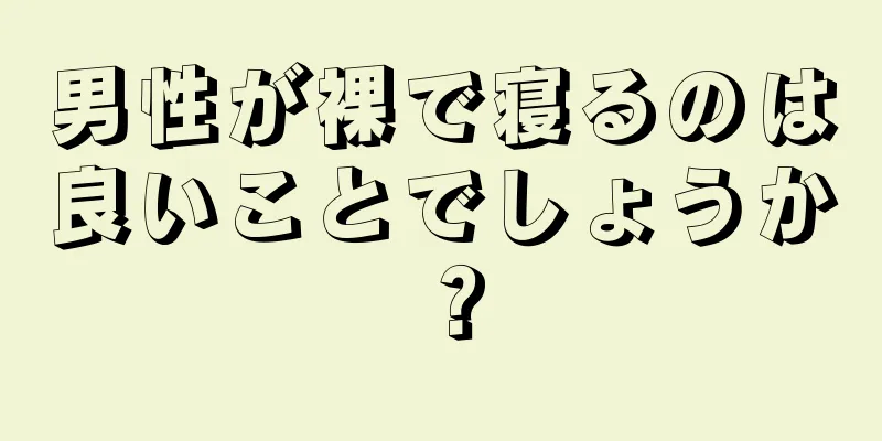 男性が裸で寝るのは良いことでしょうか？