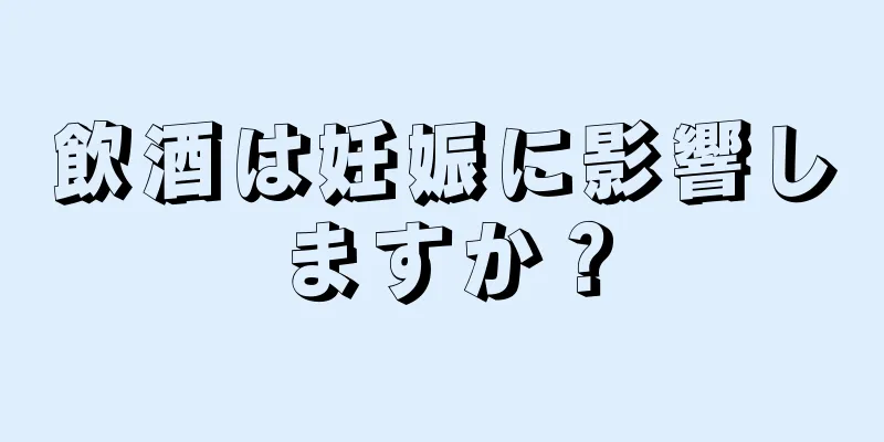 飲酒は妊娠に影響しますか？
