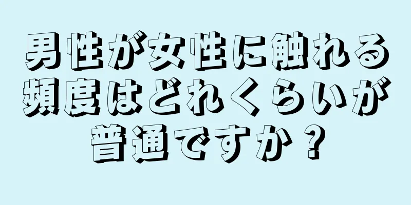 男性が女性に触れる頻度はどれくらいが普通ですか？
