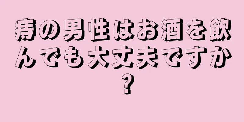 痔の男性はお酒を飲んでも大丈夫ですか？
