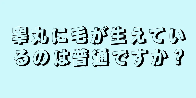 睾丸に毛が生えているのは普通ですか？