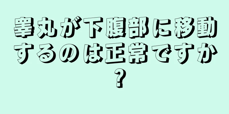 睾丸が下腹部に移動するのは正常ですか？