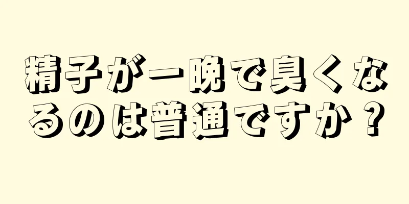 精子が一晩で臭くなるのは普通ですか？