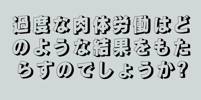 過度な肉体労働はどのような結果をもたらすのでしょうか?