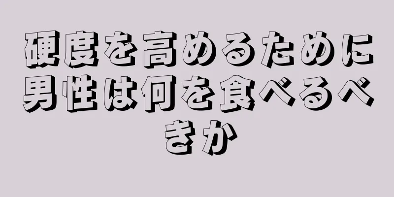硬度を高めるために男性は何を食べるべきか