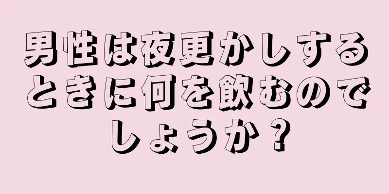 男性は夜更かしするときに何を飲むのでしょうか？