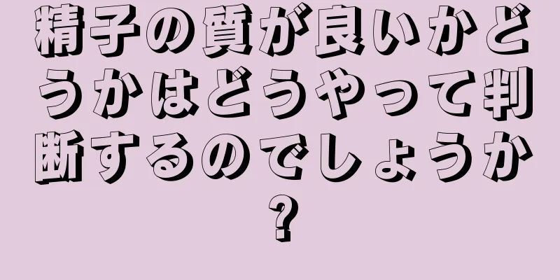 精子の質が良いかどうかはどうやって判断するのでしょうか?