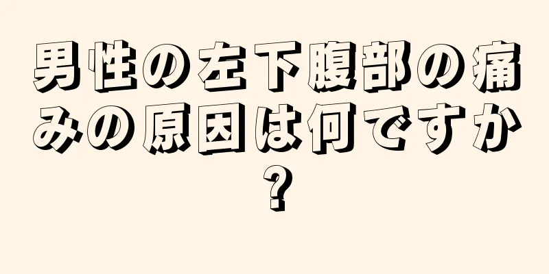 男性の左下腹部の痛みの原因は何ですか?