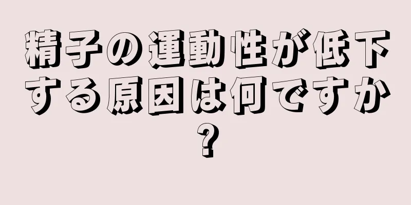 精子の運動性が低下する原因は何ですか?
